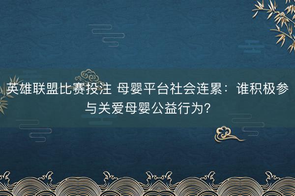 英雄联盟比赛投注 母婴平台社会连累：谁积极参与关爱母婴公益行为？