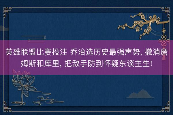 英雄联盟比赛投注 乔治选历史最强声势, 撤消詹姆斯和库里, 把敌手防到怀疑东谈主生!