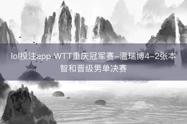lol投注app WTT重庆冠军赛-温瑞博4-2张本智和晋级男单决赛