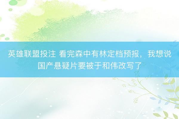 英雄联盟投注 看完森中有林定档预报，我想说国产悬疑片要被于和伟改写了
