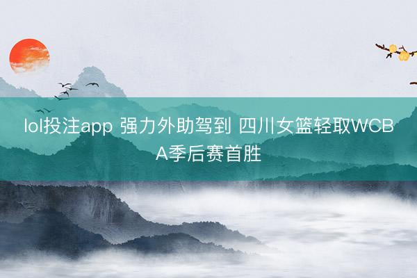 lol投注app 强力外助驾到 四川女篮轻取WCBA季后赛首胜