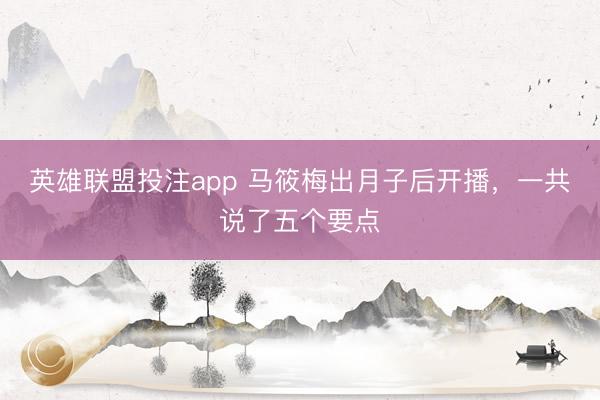 英雄联盟投注app 马筱梅出月子后开播，一共说了五个要点