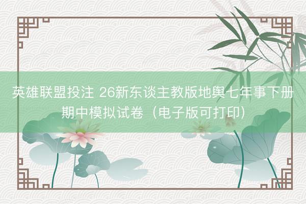 英雄联盟投注 26新东谈主教版地舆七年事下册期中模拟试卷（电子版可打印）