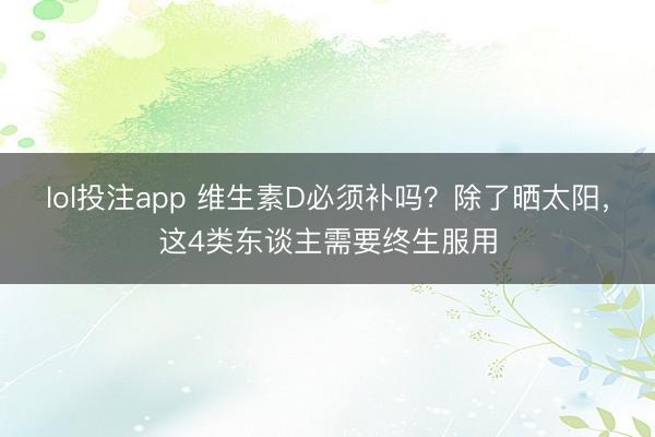 lol投注app 维生素D必须补吗？除了晒太阳，这4类东谈主需要终生服用