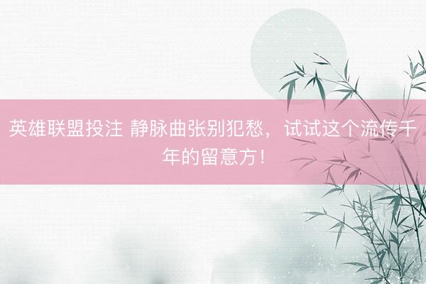 英雄联盟投注 静脉曲张别犯愁，试试这个流传千年的留意方！