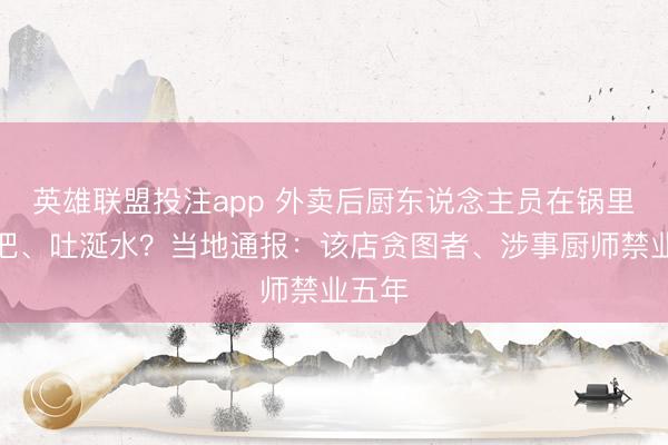 英雄联盟投注app 外卖后厨东说念主员在锅里洗扫把、吐涎水？当地通报：该店贪图者、涉事厨师禁业五年
