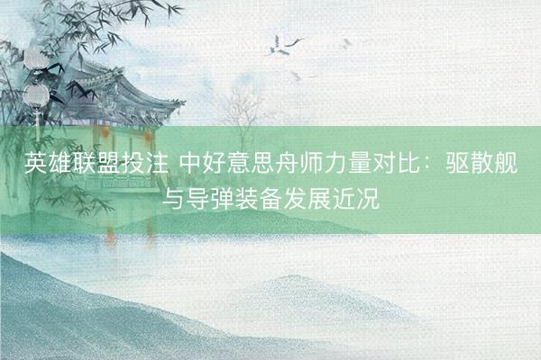 英雄联盟投注 中好意思舟师力量对比：驱散舰与导弹装备发展近况