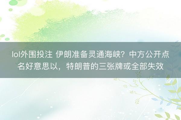 lol外围投注 伊朗准备灵通海峡？中方公开点名好意思以，特朗普的三张牌或全部失效