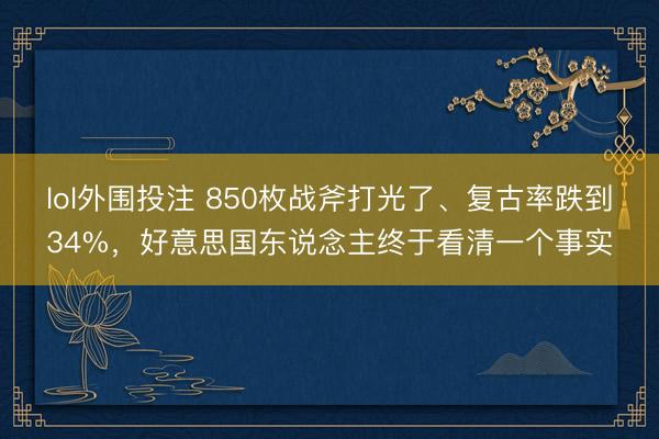 lol外围投注 850枚战斧打光了、复古率跌到34%，好意思国东说念主终于看清一个事实